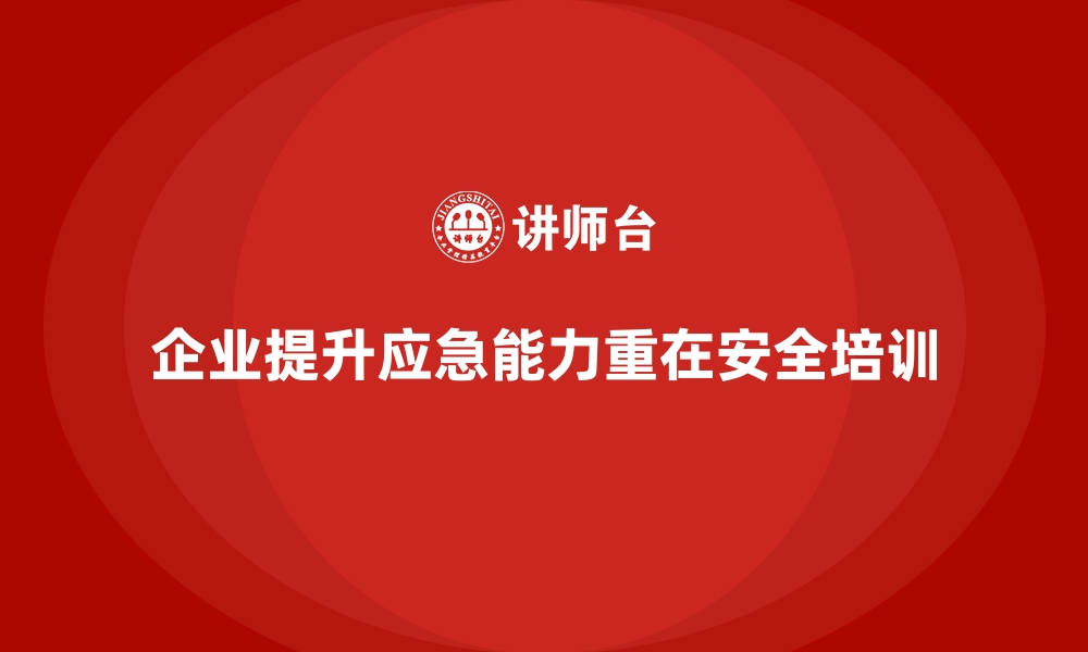 文章企业如何通过安全生产培训提升应急反应能力的缩略图