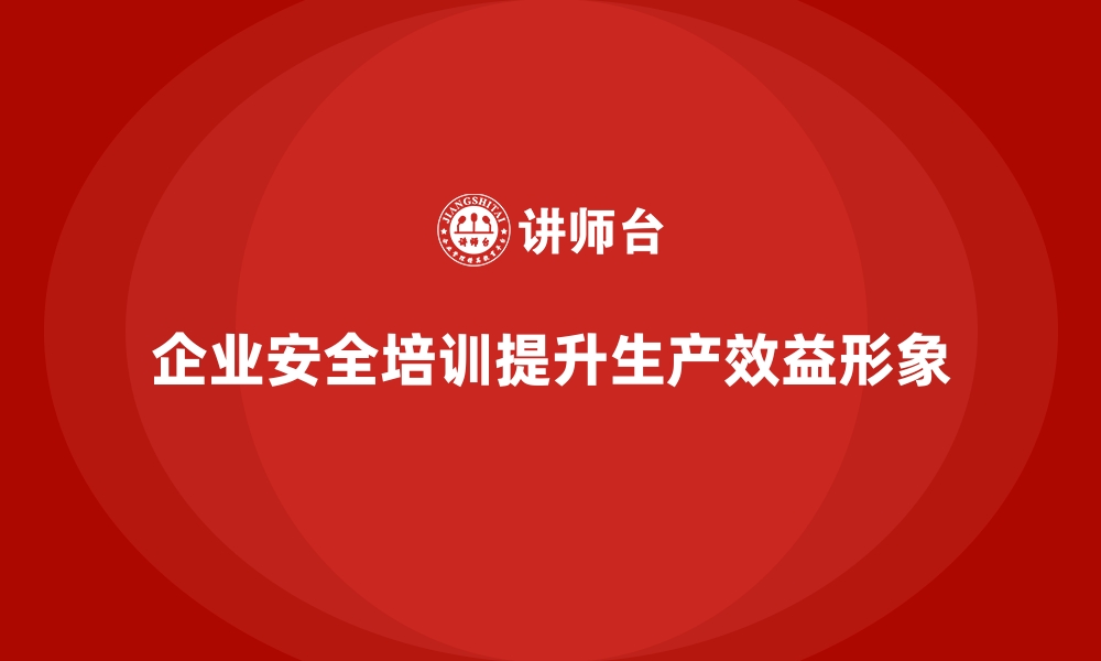 文章企业如何通过安全生产培训提升团队安全协作的缩略图