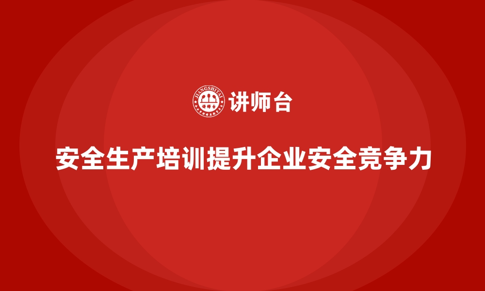 文章企业如何通过安全生产培训实现安全管理目标的缩略图