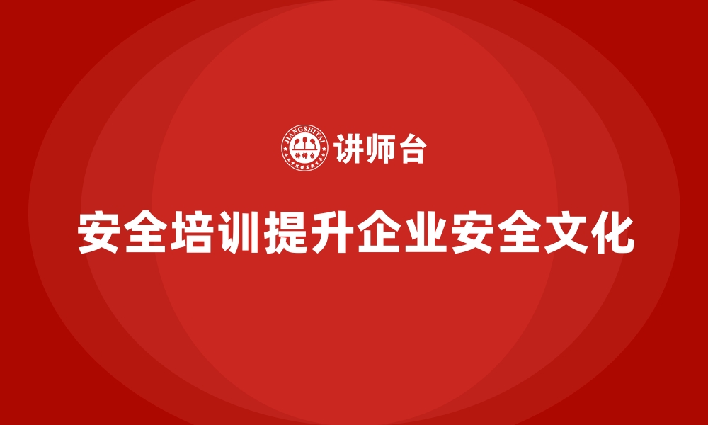 文章企业如何通过安全生产培训打造安全管理文化的缩略图