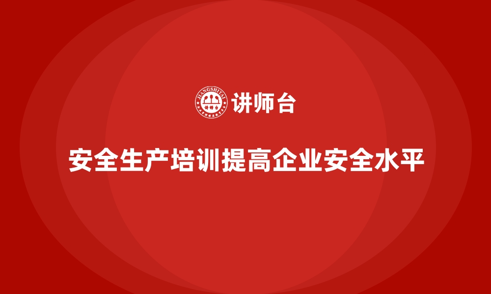 安全生产培训提高企业安全水平