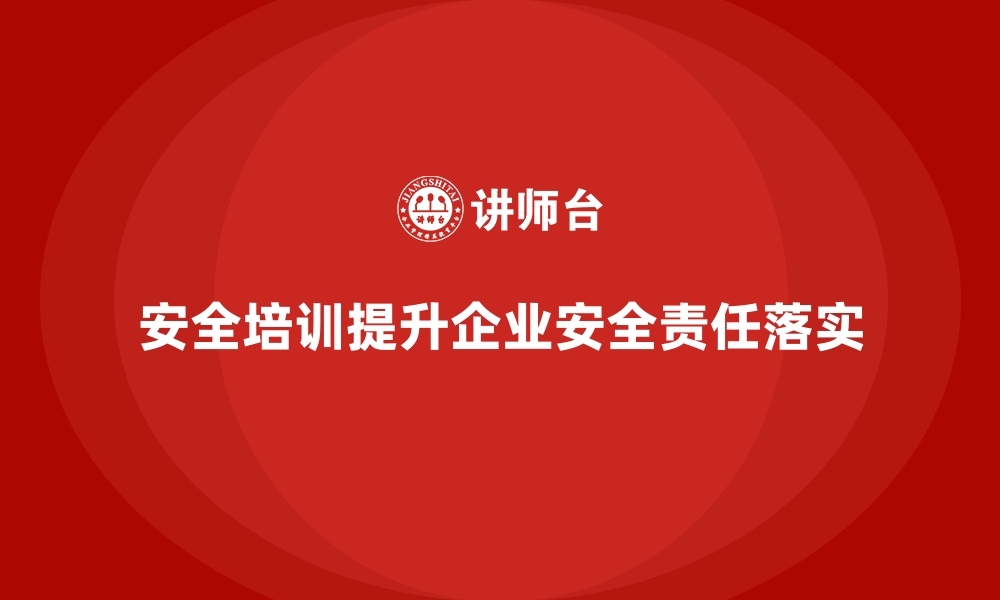 文章企业如何通过安全生产培训加强安全责任落实的缩略图