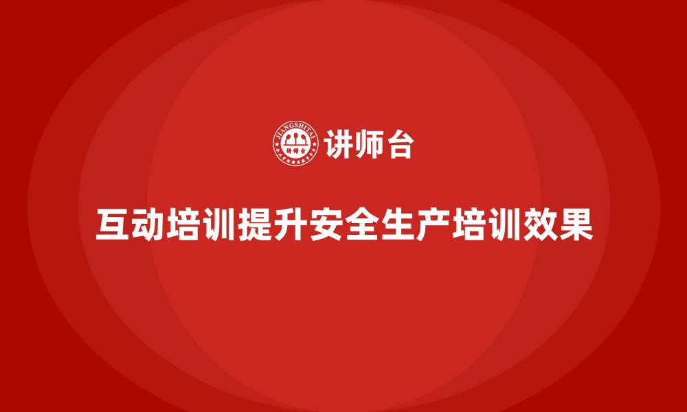 互动培训提升安全生产培训效果