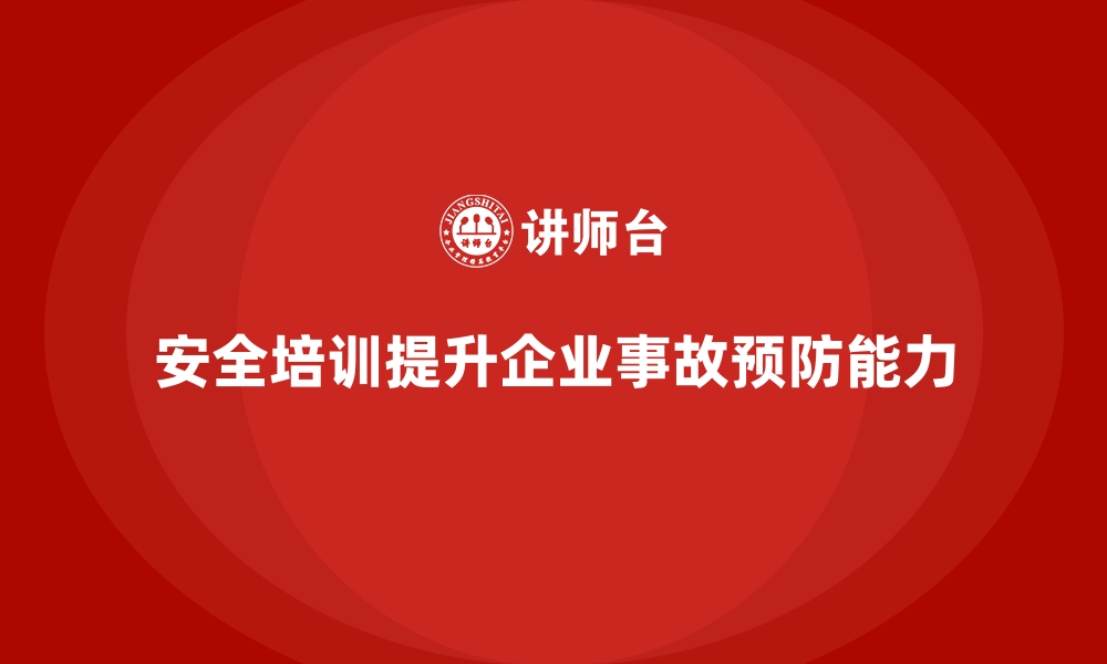 文章企业如何通过安全生产培训提升事故预防能力的缩略图