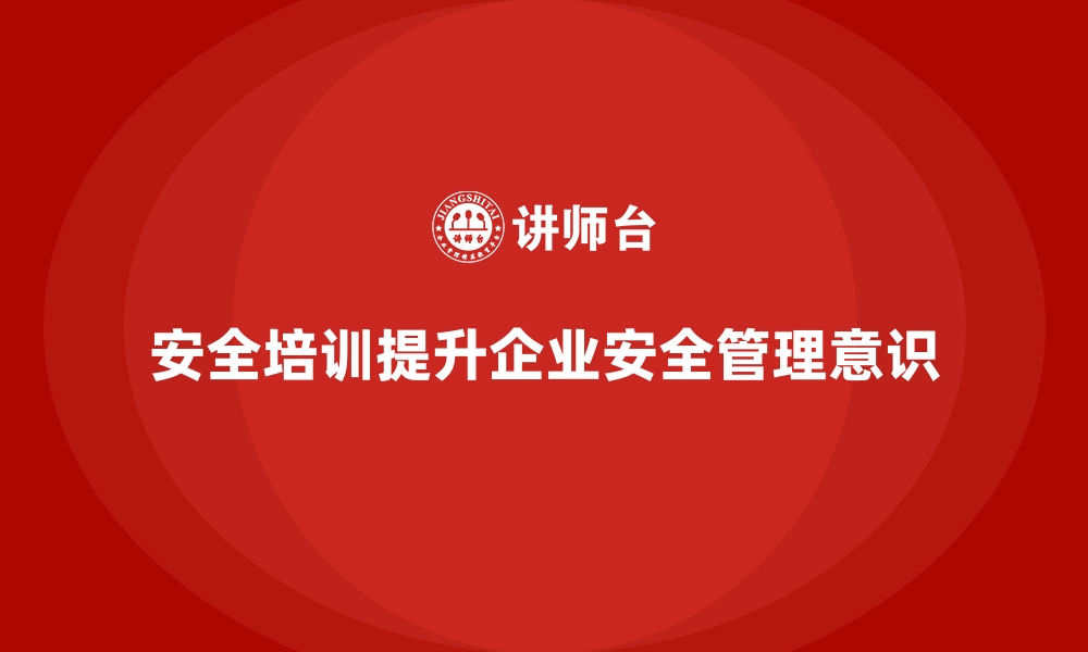 文章安全生产培训课程如何提升企业的安全管理意识的缩略图