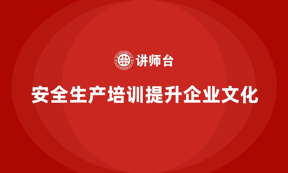 文章企业如何通过安全生产培训加强企业文化与安全结合的缩略图