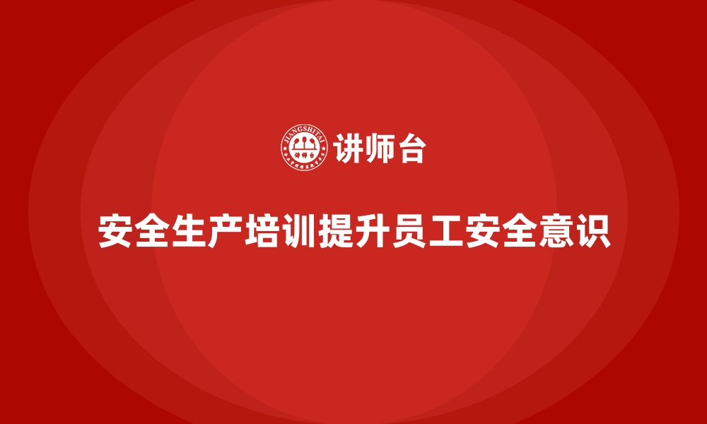 文章安全生产培训课程提升企业员工安全意识的缩略图