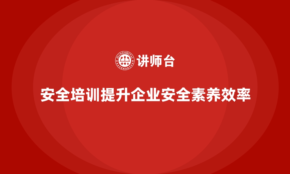 文章企业如何通过安全生产培训提高员工安全素养的缩略图