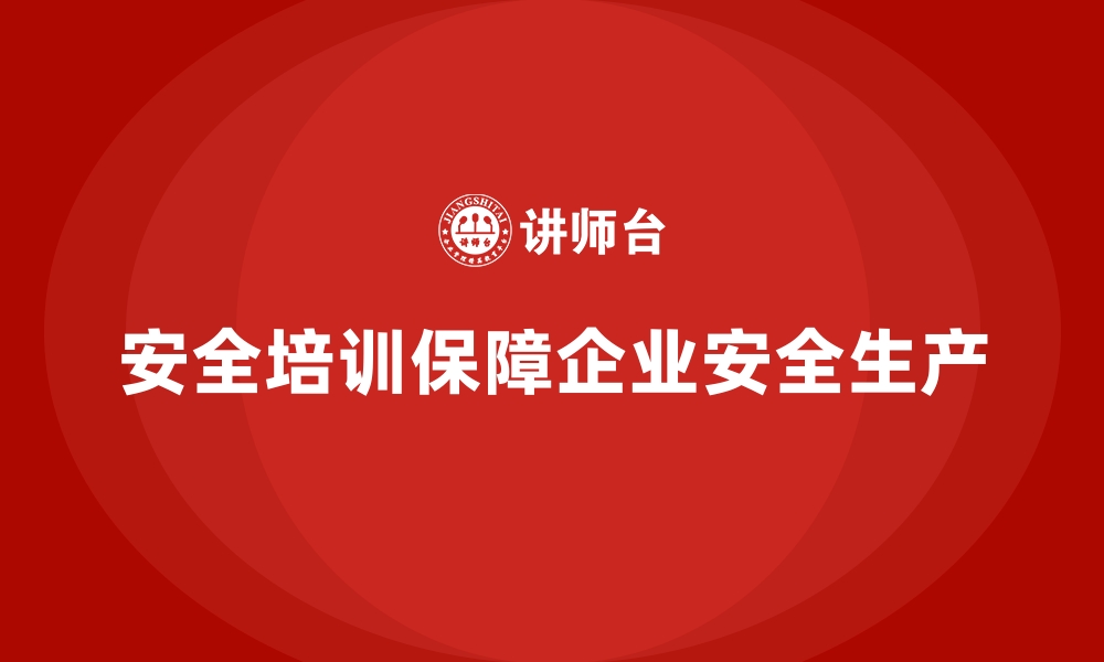 文章企业如何通过安全生产培训加强对安全管理的投入的缩略图