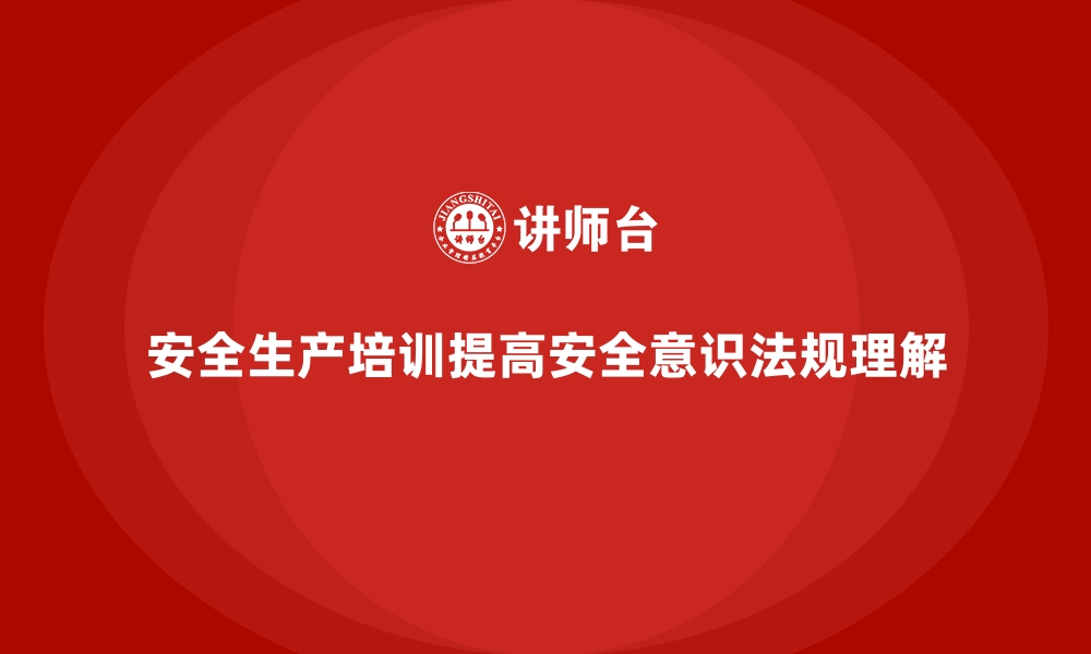 文章企业如何通过安全生产培训提高员工对安全法规的认识的缩略图