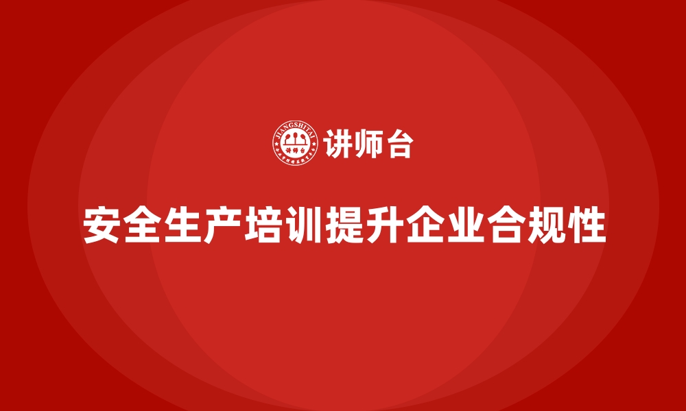 文章企业如何通过安全生产培训提升安全生产合规性的缩略图