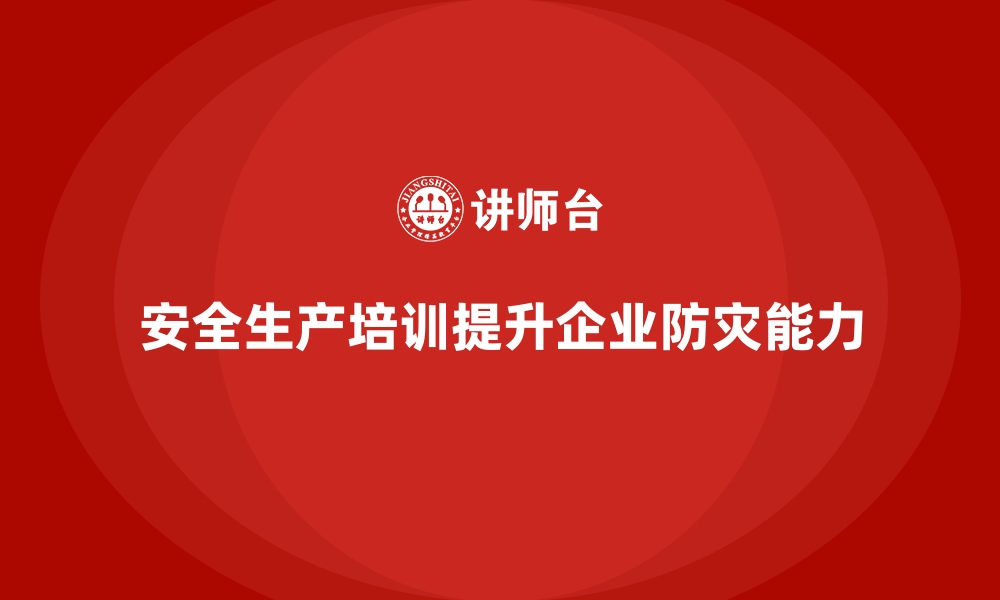 文章安全生产培训课程如何帮助企业提高防灾减灾能力的缩略图