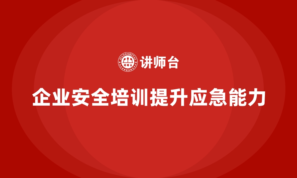 文章企业如何通过安全生产培训提高员工应急反应能力的缩略图