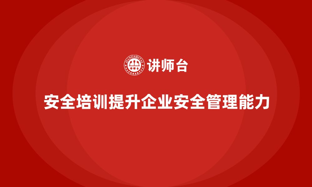 文章安全生产培训如何帮助企业提高安全管理能力的缩略图