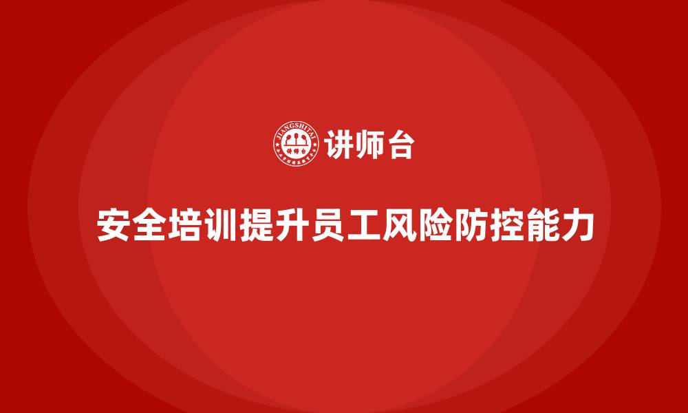 文章安全生产培训课程如何提升员工风险防控能力的缩略图