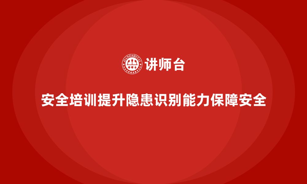 文章企业如何通过安全生产培训确保安全隐患排查的缩略图