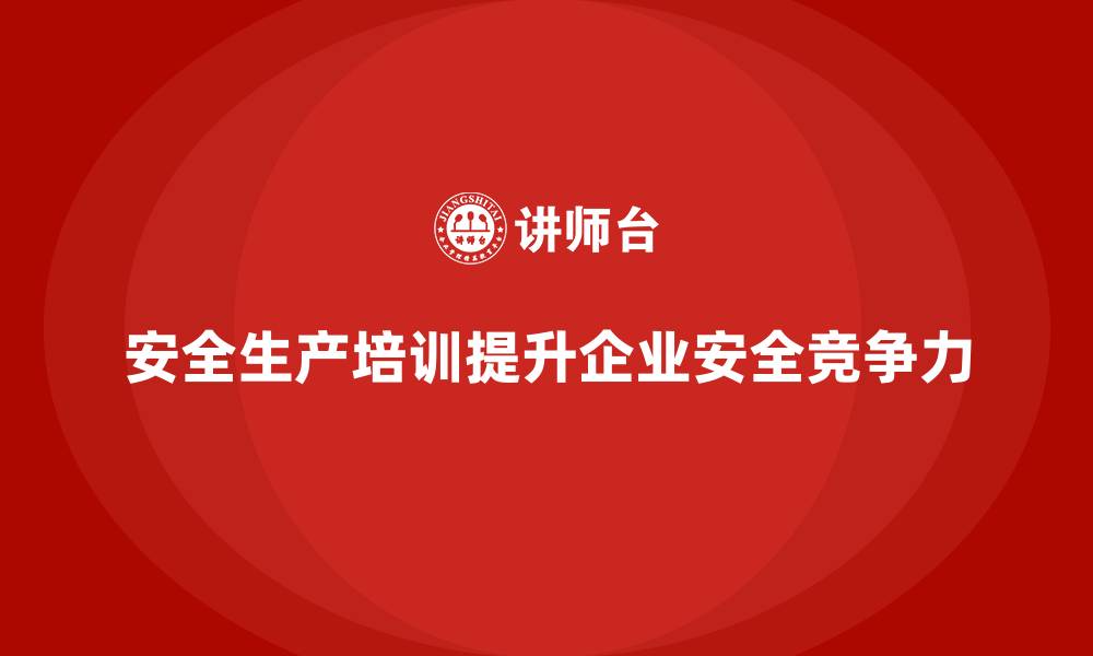 安全生产培训提升企业安全竞争力