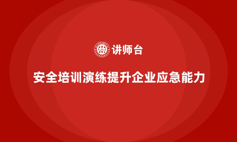 文章企业如何通过安全生产培训加强应急演练管理的缩略图