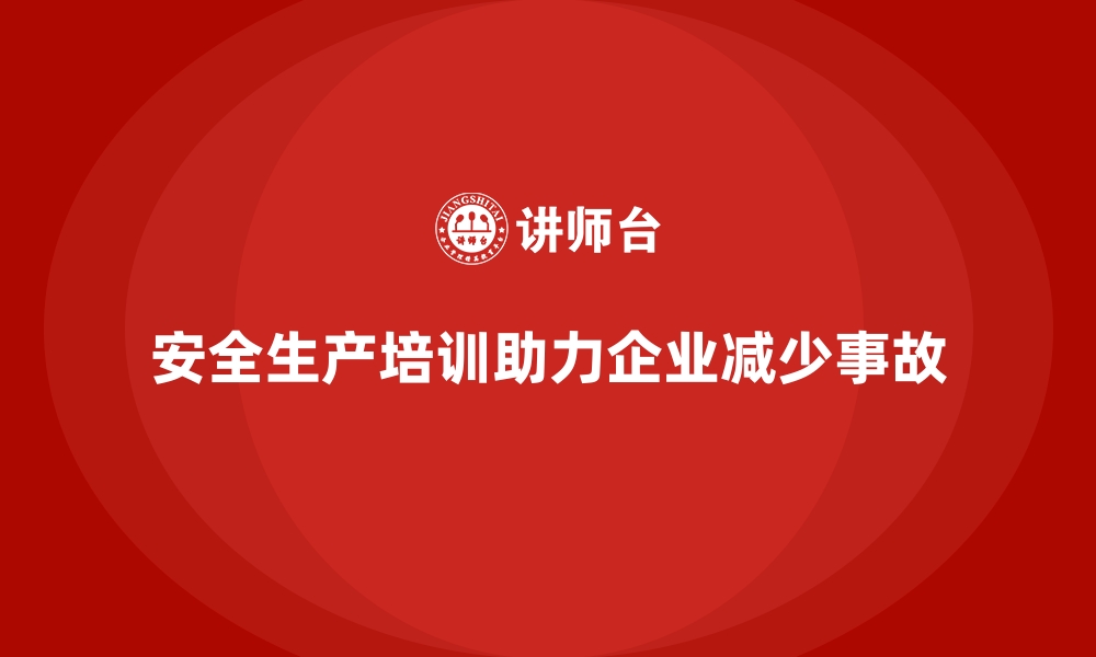 文章安全生产培训如何帮助企业减少安全事故的发生的缩略图