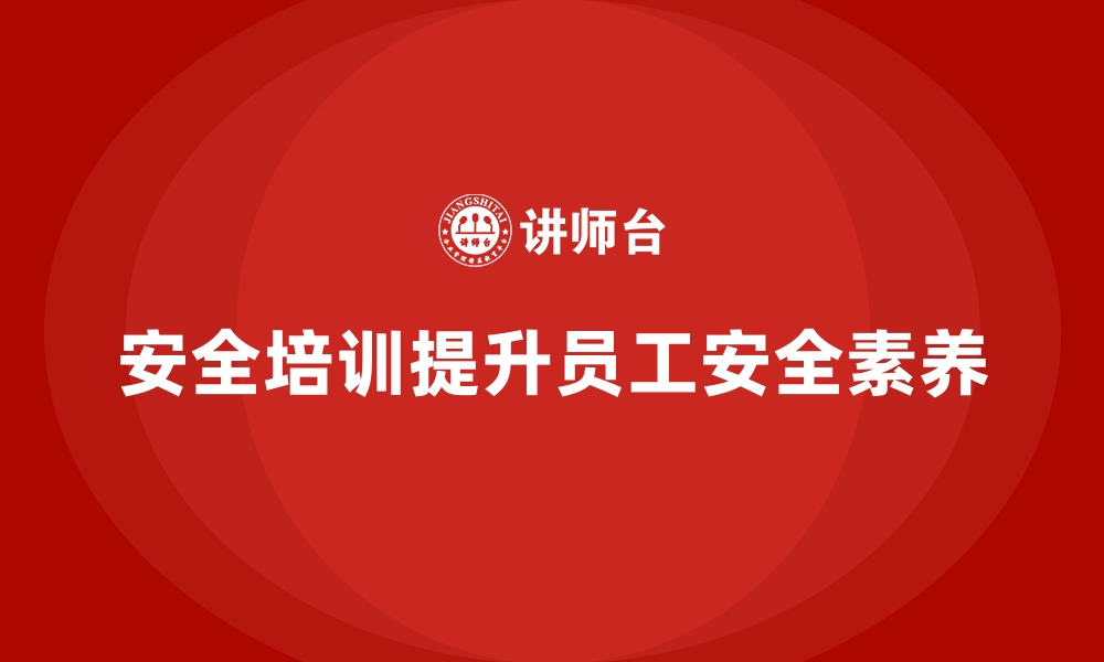 文章企业如何通过安全生产培训提升员工安全素养的缩略图