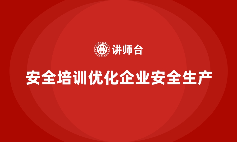 文章企业如何通过安全生产培训优化安全操作程序的缩略图