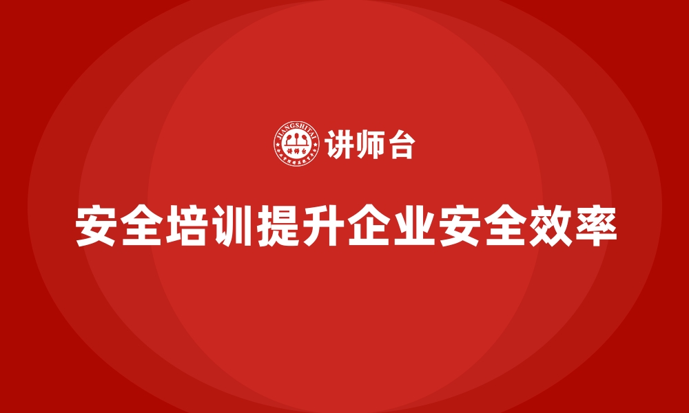 文章企业如何通过安全生产培训增强员工安全行为的缩略图