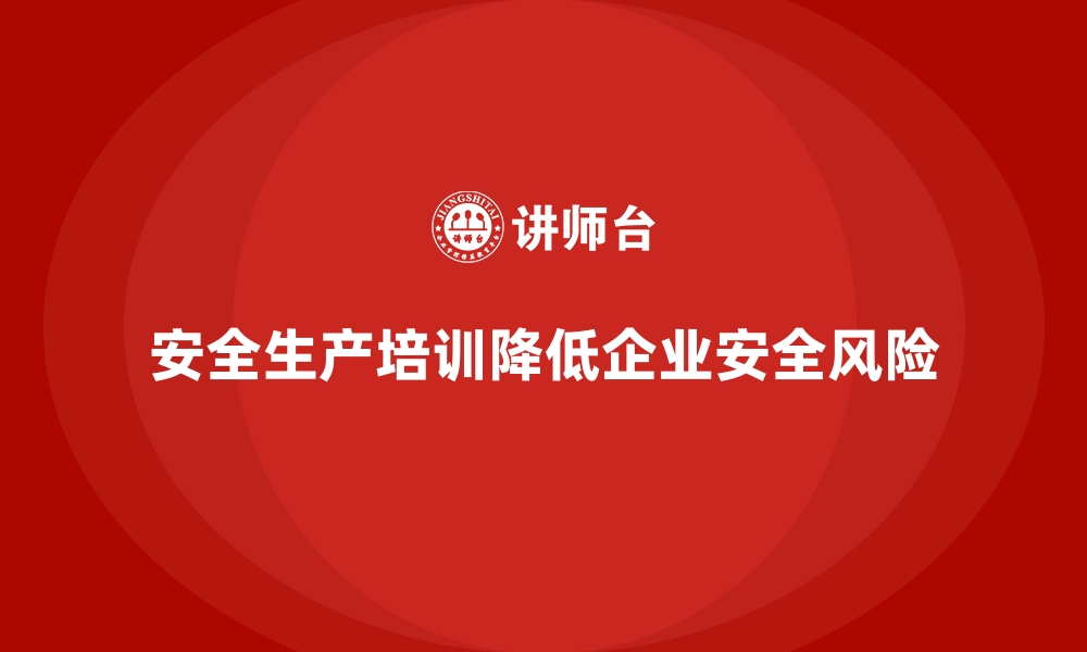 文章安全生产培训如何帮助企业减少安全隐患风险的缩略图