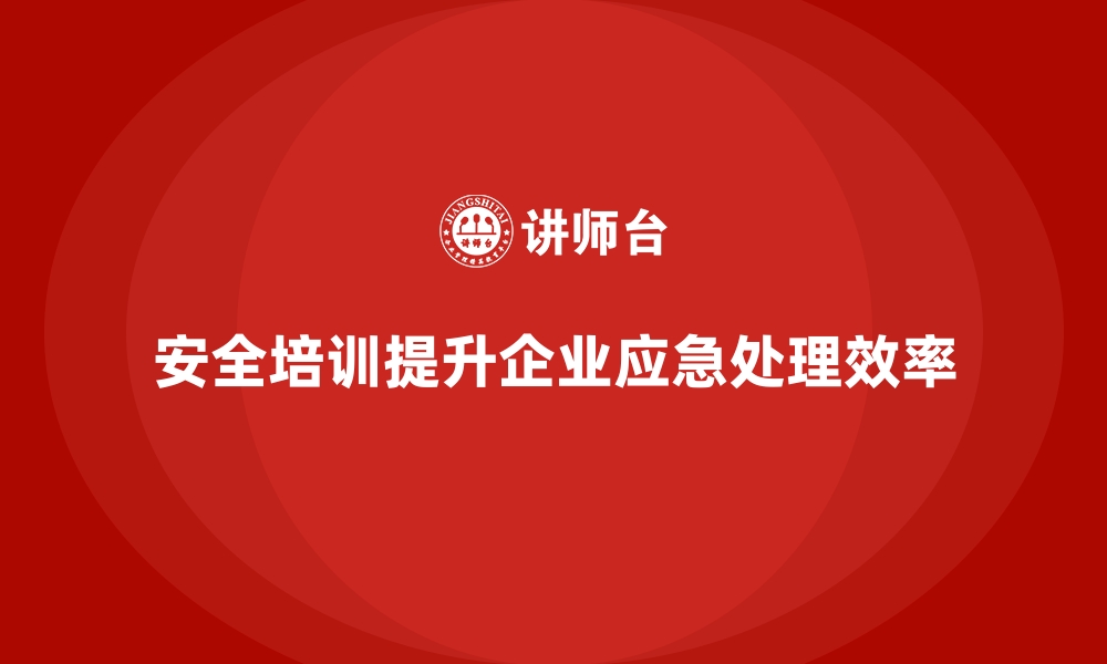 文章安全生产培训如何帮助企业提升应急处理效率的缩略图