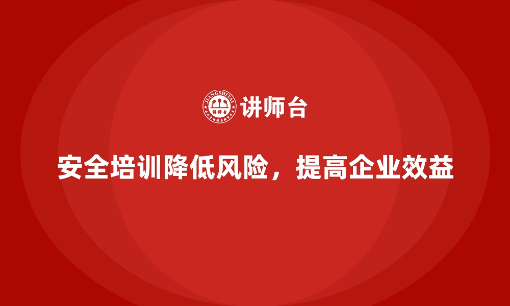 文章企业如何通过安全生产培训降低员工操作风险的缩略图