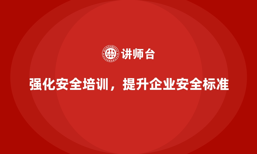 文章安全生产培训如何帮助企业强化安全生产标准的缩略图