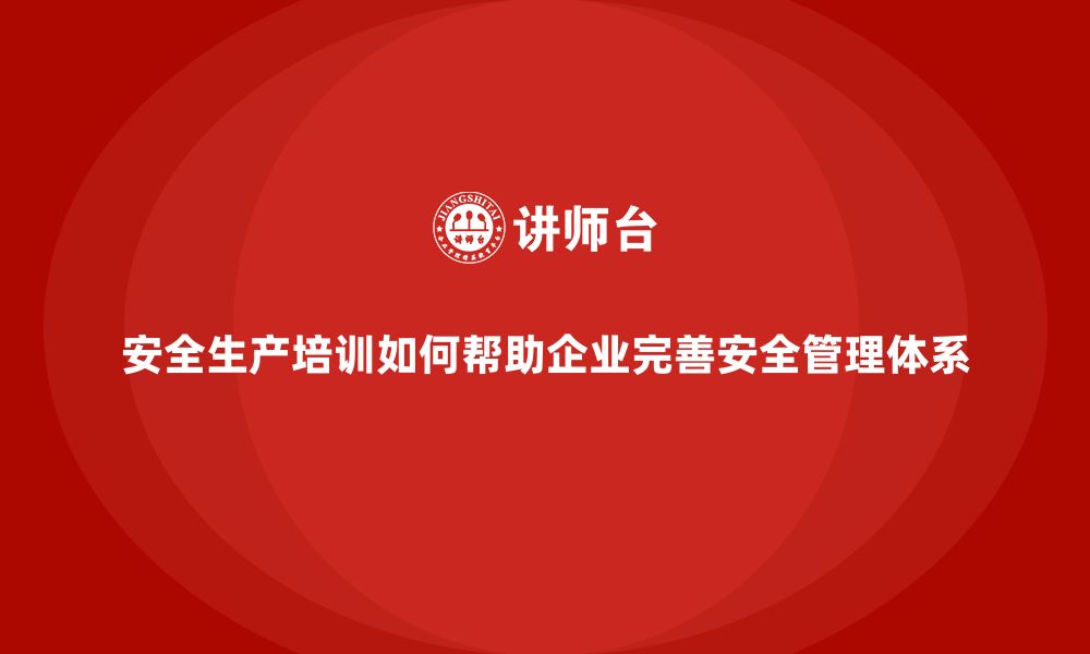 文章安全生产培训如何帮助企业完善安全管理体系的缩略图