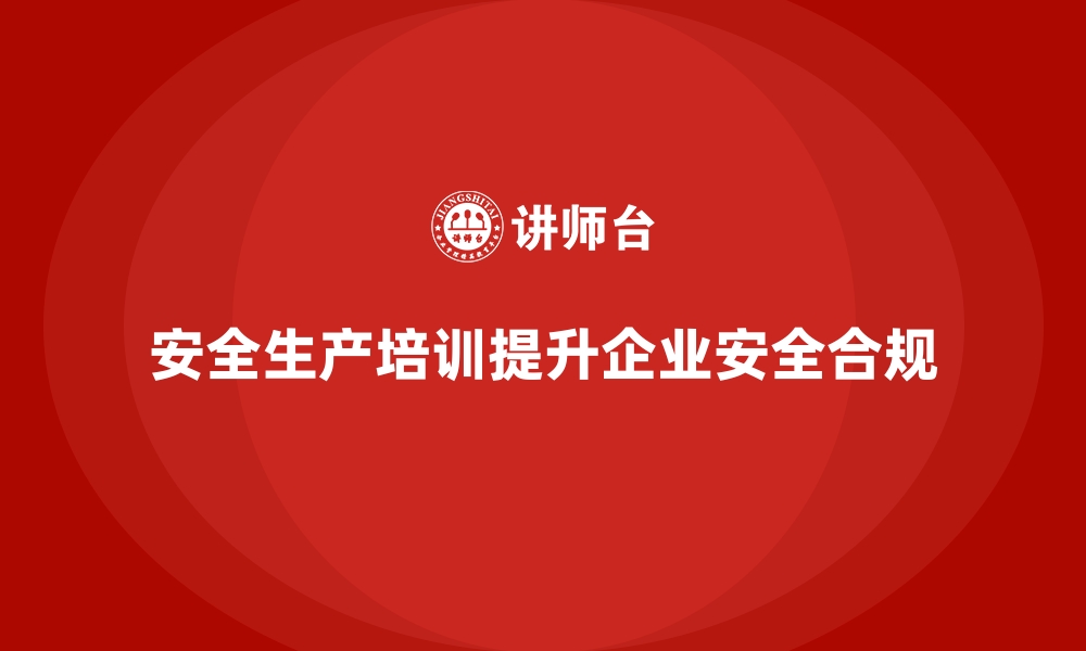 文章企业如何通过安全生产培训提高操作安全合规性的缩略图