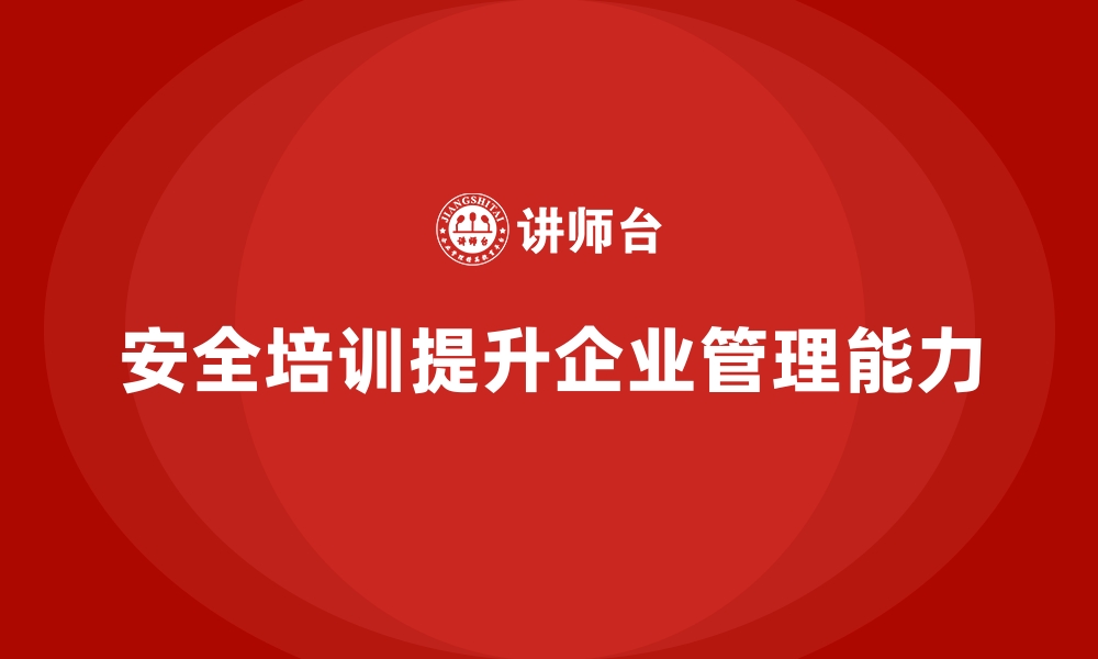 文章企业如何通过安全生产培训提高现场管理能力的缩略图