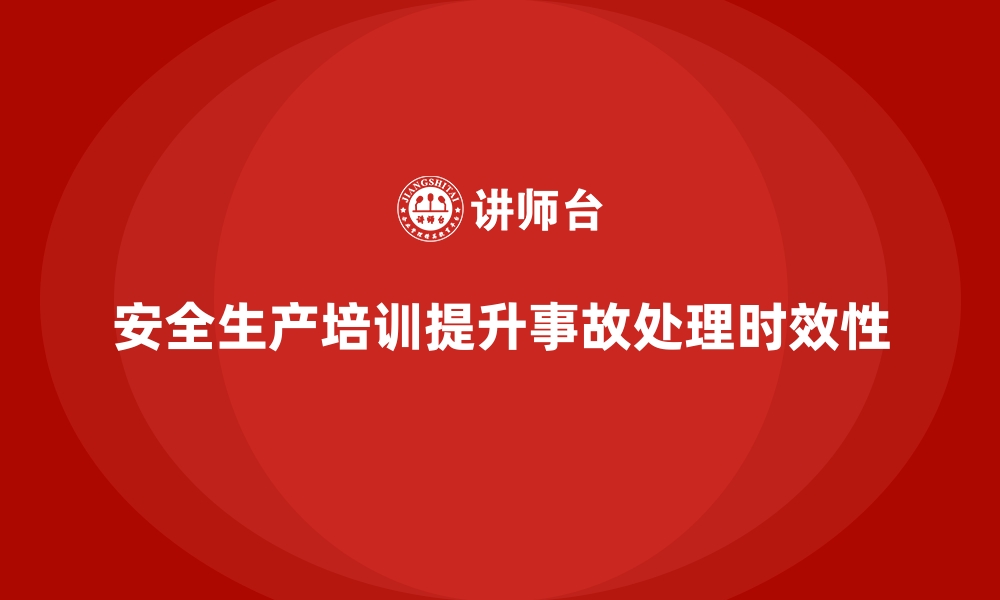 文章企业如何通过安全生产培训提升事故处理时效性的缩略图