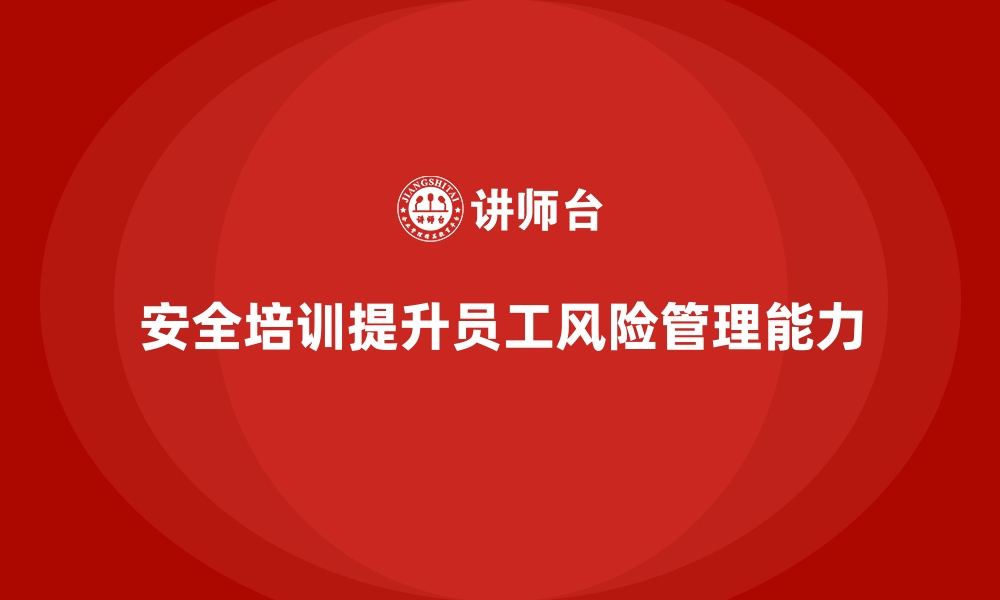 文章安全生产培训如何帮助企业提升员工风险管理能力的缩略图