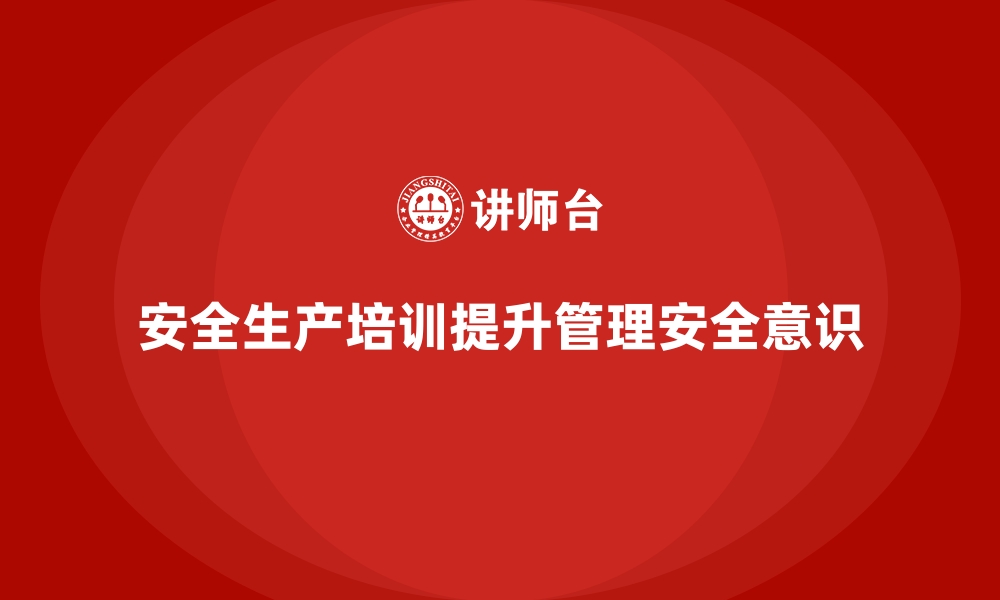 文章企业如何通过安全生产培训提高管理人员安全意识的缩略图