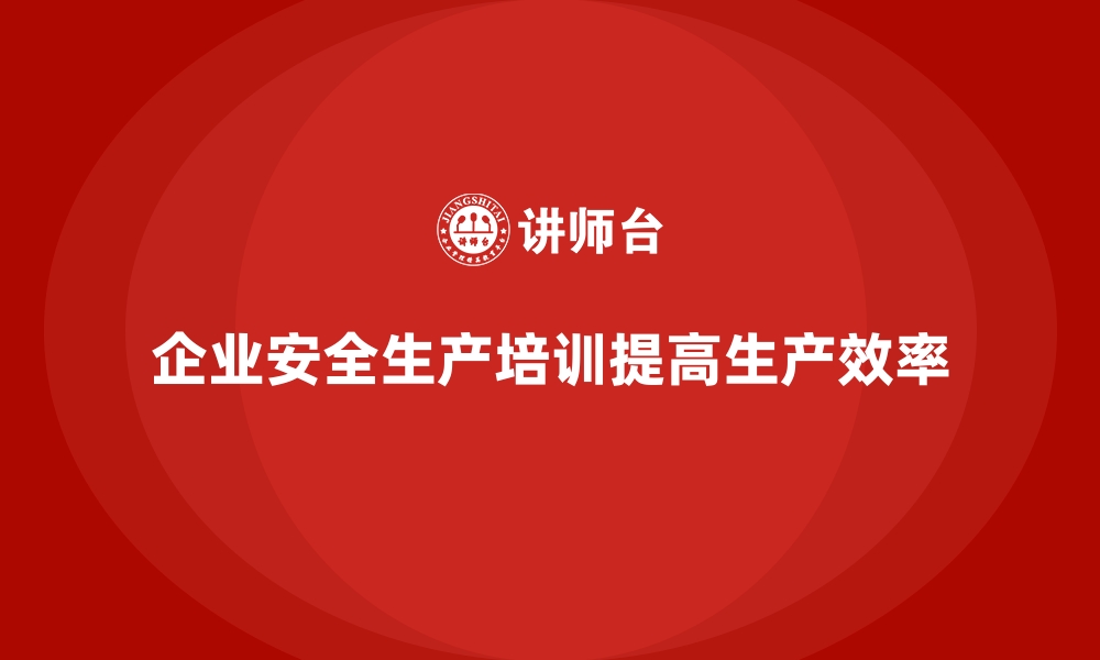 文章企业安全生产培训内容的全面解析与实施要点的缩略图