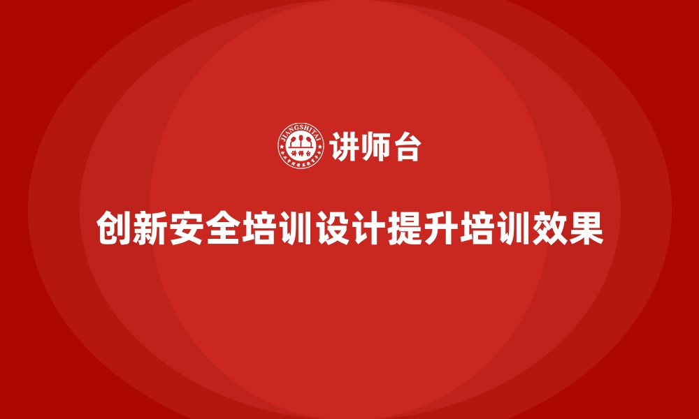 文章安全生产培训内容的创新设计：提升培训效果的关键的缩略图