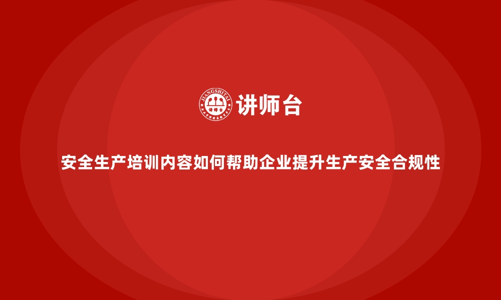 文章安全生产培训内容如何帮助企业提升生产安全合规性的缩略图