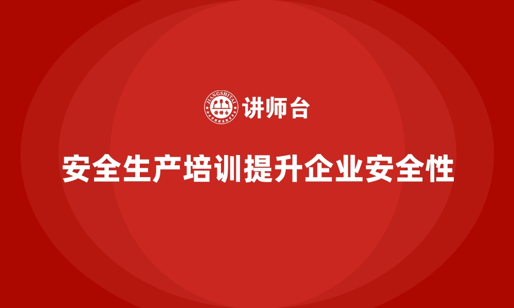 文章企业如何通过安全生产培训内容提升工作环境安全性的缩略图