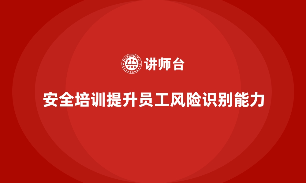 文章企业如何通过安全生产培训内容增强员工的安全风险识别能力的缩略图