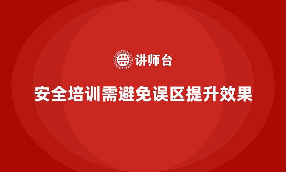 文章安全生产培训内容中的常见培训误区及如何避免的缩略图