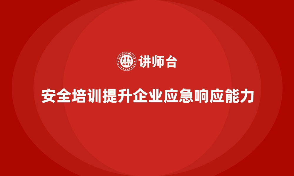 文章企业如何通过安全生产培训内容提升事故应急响应能力的缩略图