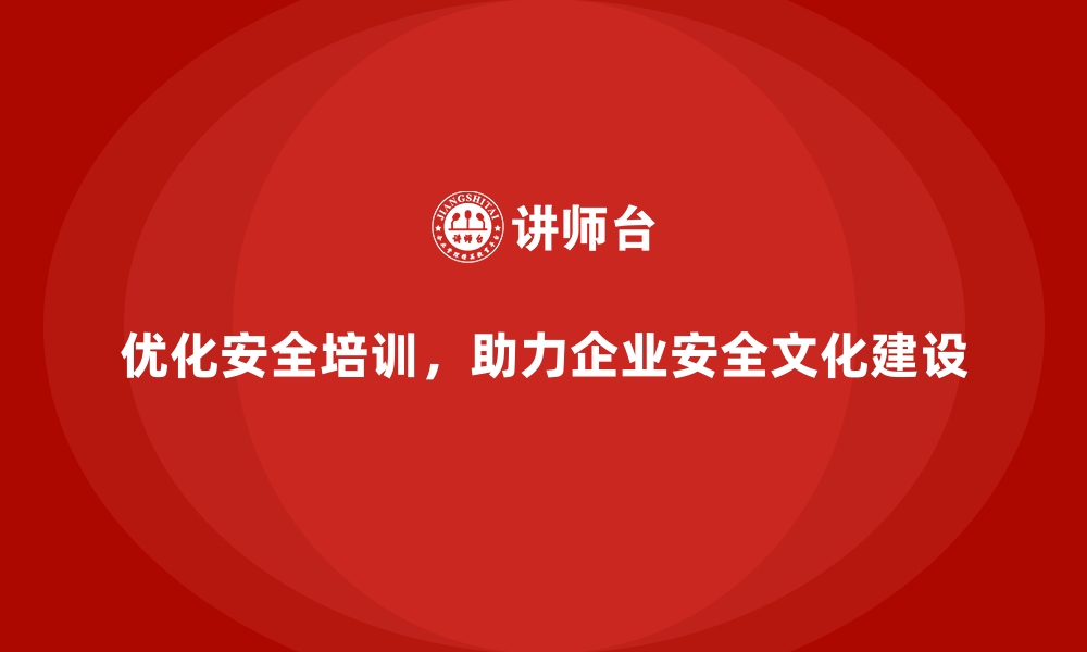 文章安全生产培训内容的优化路径，助力企业安全文化建设的缩略图