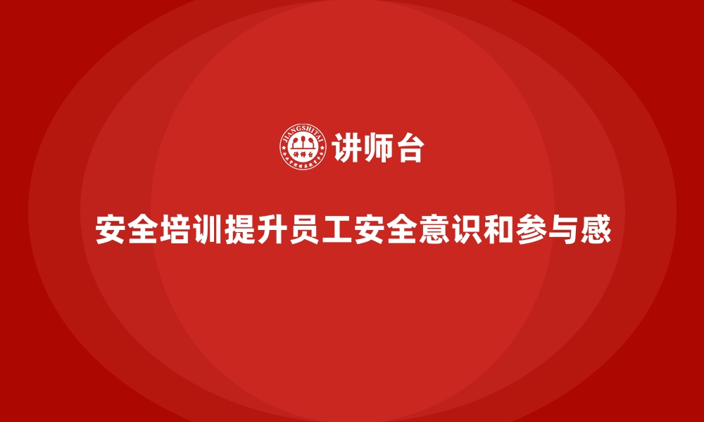 文章企业如何通过安全生产培训内容促进员工的安全参与感的缩略图