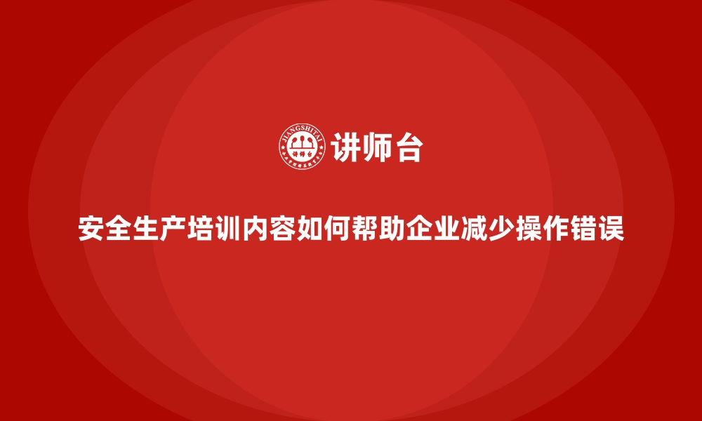 文章安全生产培训内容如何帮助企业减少操作错误的缩略图