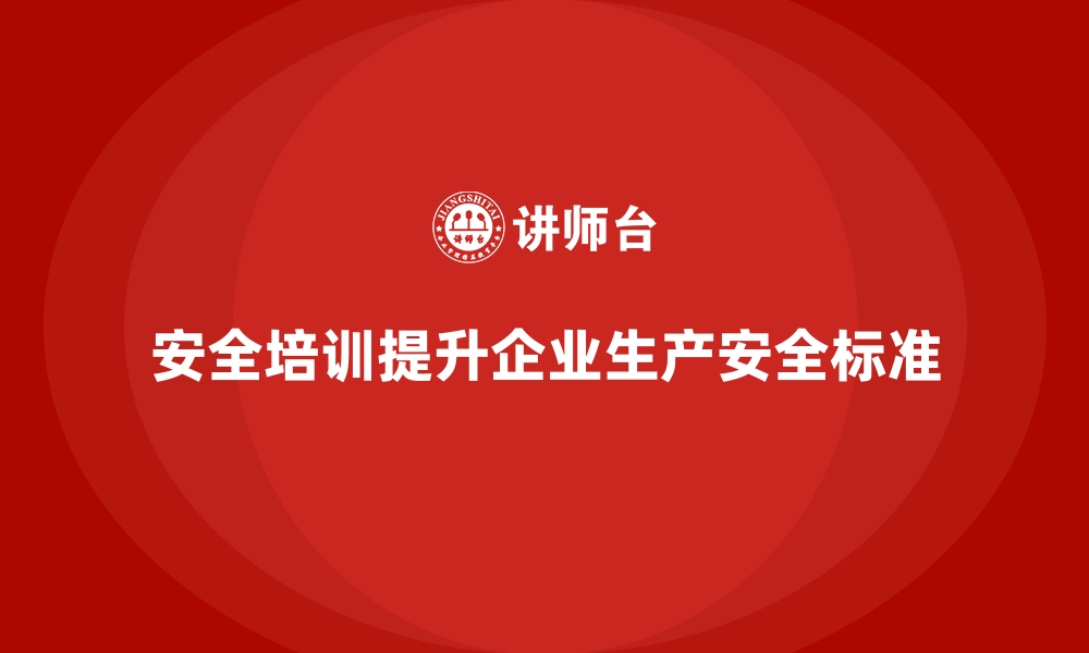 文章如何通过安全生产培训内容提高生产现场的安全标准的缩略图