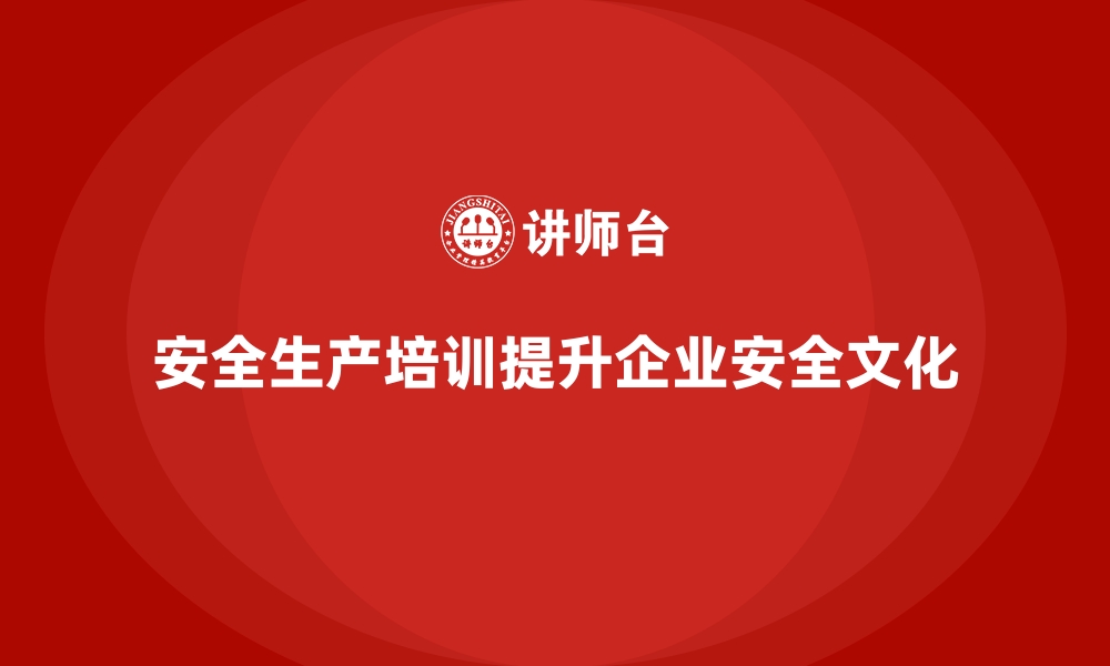 文章企业如何通过安全生产培训内容培养员工的安全责任感的缩略图