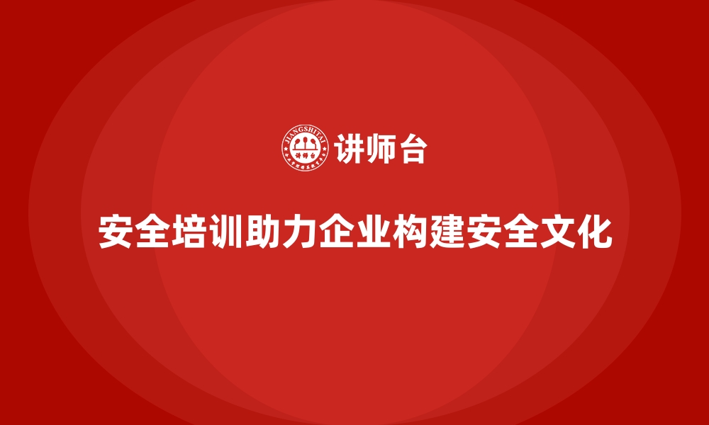 文章安全生产培训内容如何帮助企业构建全面安全文化的缩略图