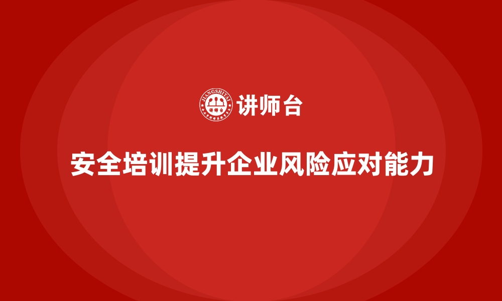 文章安全生产培训内容如何帮助企业提高风险应对能力的缩略图